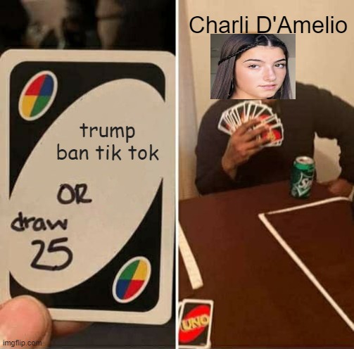 UNO Draw 25 Cards | Charli D'Amelio; trump ban tik tok | image tagged in memes,uno draw 25 cards | made w/ Imgflip meme maker