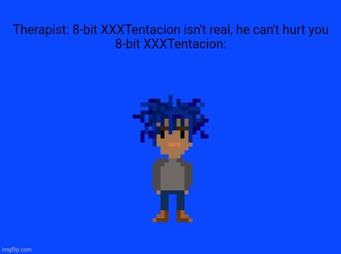 idk | Therapist: 8-bit XXXTentacion isn't real, he can't hurt you
8-bit XXXTentacion: | image tagged in memes | made w/ Imgflip meme maker