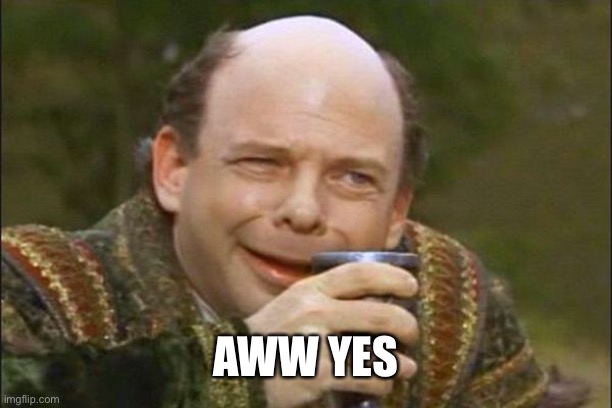 Princess Bride Vizzini | AWW YES | image tagged in princess bride vizzini | made w/ Imgflip meme maker