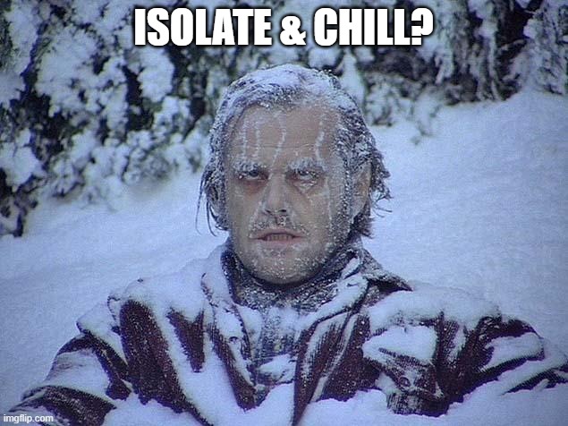 ISOLATE & CHILL? | ISOLATE & CHILL? | image tagged in jack nicholson shining | made w/ Imgflip meme maker