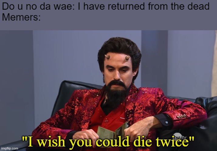 Studio C meme | Do u no da wae: I have returned from the dead
Memers:; "I wish you could die twice" | image tagged in do you know da wae,memes,i wish you could die twice | made w/ Imgflip meme maker