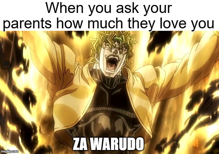 Za Warudo | When you ask your parents how much they love you; ZA WARUDO | image tagged in za warudo | made w/ Imgflip meme maker