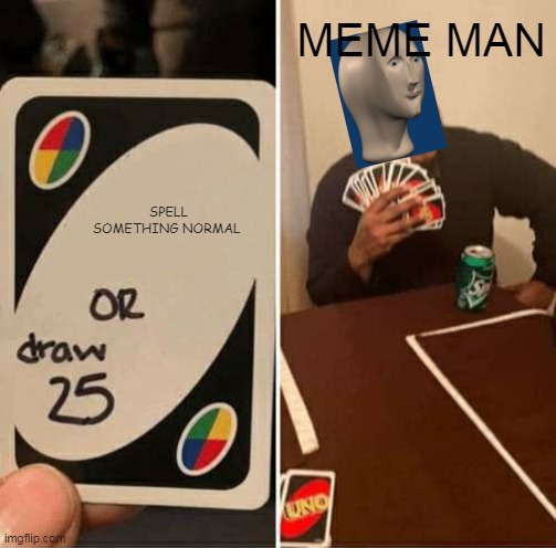 MEME MAN | MEME MAN; SPELL SOMETHING NORMAL | image tagged in memes,uno draw 25 cards | made w/ Imgflip meme maker