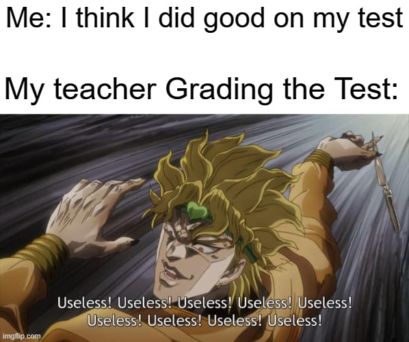 USELESS | Me: I think I did good on my test; My teacher Grading the Test: | image tagged in useless | made w/ Imgflip meme maker