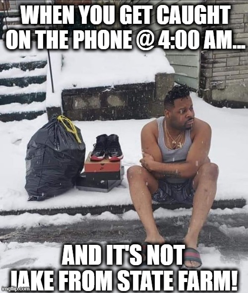 Busted! | WHEN YOU GET CAUGHT ON THE PHONE @ 4:00 AM... AND IT'S NOT JAKE FROM STATE FARM! | image tagged in jake from state farm,cheater,snow,totally busted,jordan,funny | made w/ Imgflip meme maker