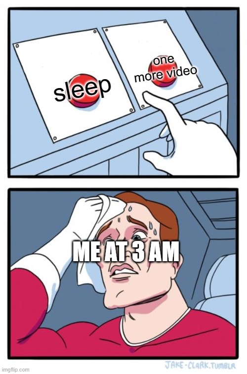 neither | one more video; sleep; ME AT 3 AM | image tagged in memes,two buttons | made w/ Imgflip meme maker