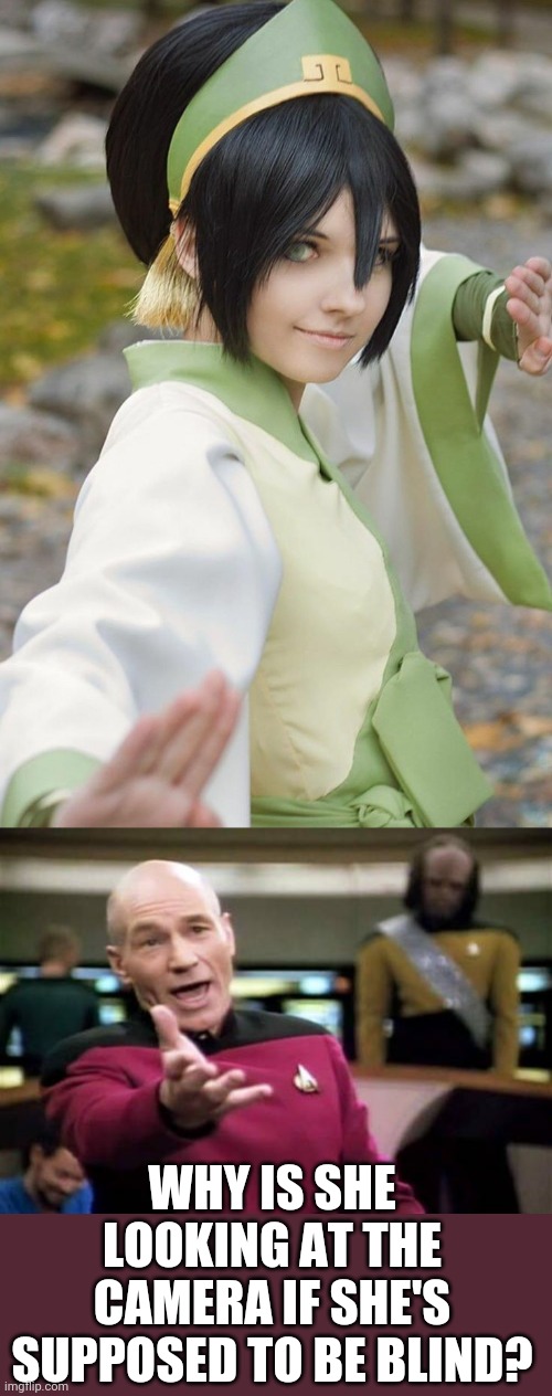 THAT'S A GREAT TOPH THOUGH | WHY IS SHE LOOKING AT THE CAMERA IF SHE'S SUPPOSED TO BE BLIND? | image tagged in memes,picard wtf,avatar the last airbender,cosplay | made w/ Imgflip meme maker