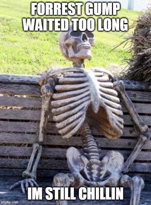 Waiting Skeleton Meme | FORREST GUMP WAITED TOO LONG; IM STILL CHILLIN | image tagged in memes,waiting skeleton | made w/ Imgflip meme maker