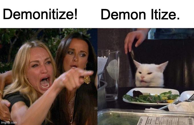 Woman Yelling At Cat Meme | Demonitize! Demon Itize. | image tagged in memes,woman yelling at cat | made w/ Imgflip meme maker
