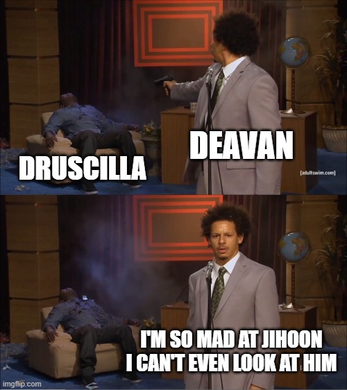 Who Killed Hannibal Meme | DEAVAN; DRUSCILLA; I'M SO MAD AT JIHOON I CAN'T EVEN LOOK AT HIM | image tagged in memes,who killed hannibal | made w/ Imgflip meme maker