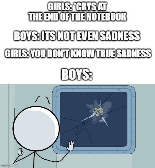 RIP Charles:2013-2020 | GIRLS: *CRYS AT THE END OF THE NOTEBOOK; BOYS: ITS NOT EVEN SADNESS; GIRLS: YOU DON'T KNOW TRUE SADNESS; BOYS: | image tagged in memes | made w/ Imgflip meme maker