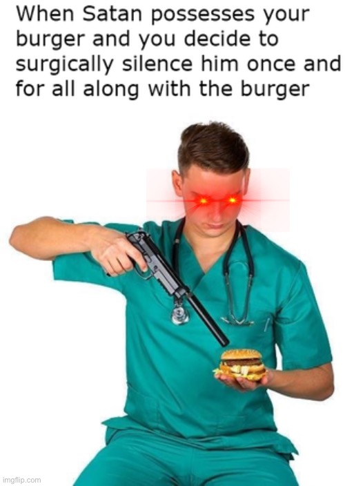 Satanic burger | image tagged in doctor | made w/ Imgflip meme maker