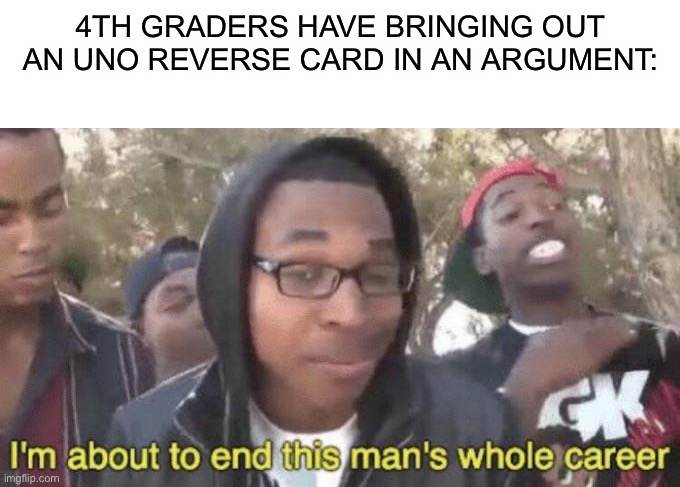 Hi | 4TH GRADERS HAVE BRINGING OUT AN UNO REVERSE CARD IN AN ARGUMENT: | image tagged in blank white template,im about to end this mans whole career,funny memes,memes | made w/ Imgflip meme maker