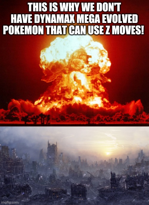 THIS IS WHY WE DON'T HAVE DYNAMAX MEGA EVOLVED POKEMON THAT CAN USE Z MOVES! | image tagged in post apocalyptic,pokemon sun and moon,pokemon sword and shield,pokemon battle,nintendo switch,video games | made w/ Imgflip meme maker