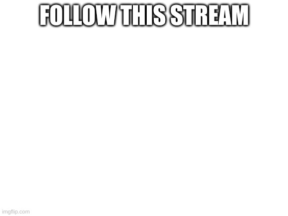 https://imgflip.com/m/star_wars_lovers | FOLLOW THIS STREAM | image tagged in blank white template | made w/ Imgflip meme maker