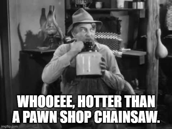 Heat | WHOOEEE, HOTTER THAN A PAWN SHOP CHAINSAW. | image tagged in andy griffith,weather,hot | made w/ Imgflip meme maker