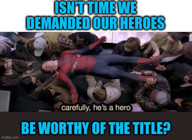 Enough with the anti-hero bit | ISN'T TIME WE DEMANDED OUR HEROES; BE WORTHY OF THE TITLE? | image tagged in carefully he's a hero | made w/ Imgflip meme maker