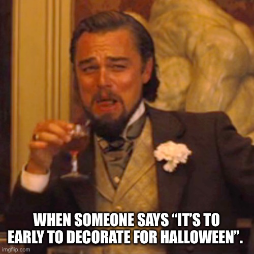 Laughing Leo | WHEN SOMEONE SAYS “IT’S TO EARLY TO DECORATE FOR HALLOWEEN”. | image tagged in laughing leo | made w/ Imgflip meme maker