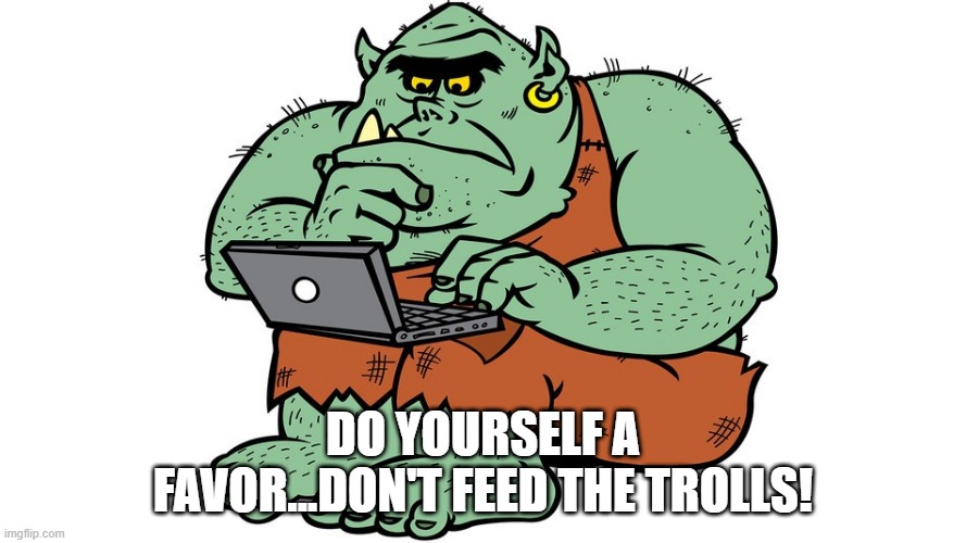 Damn Commentors | DO YOURSELF A FAVOR...DON'T FEED THE TROLLS! | image tagged in troll | made w/ Imgflip meme maker
