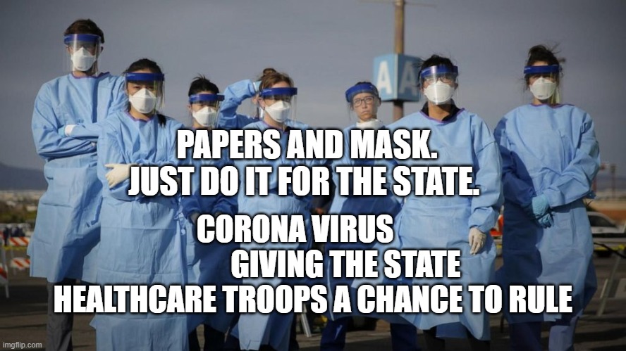 Doctors and Nurses | CORONA VIRUS                  GIVING THE STATE HEALTHCARE TROOPS A CHANCE TO RULE; PAPERS AND MASK. JUST DO IT FOR THE STATE. | image tagged in doctors and nurses | made w/ Imgflip meme maker