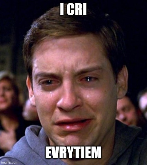 crying peter parker | I CRI EVRYTIEM | image tagged in crying peter parker | made w/ Imgflip meme maker