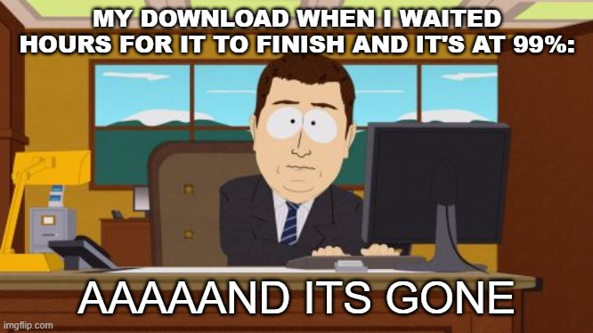 Lol | MY DOWNLOAD WHEN I WAITED HOURS FOR IT TO FINISH AND IT'S AT 99%:; AAAAAND ITS GONE | image tagged in memes,aaaaand its gone | made w/ Imgflip meme maker