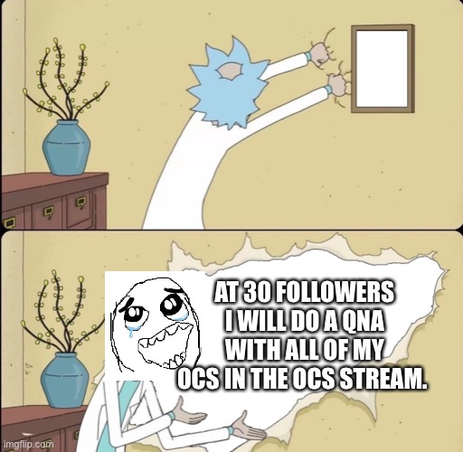Rick Reveals Truth | AT 30 FOLLOWERS I WILL DO A QNA WITH ALL OF MY OCS IN THE OCS STREAM. | image tagged in rick reveals truth,yay,reveal | made w/ Imgflip meme maker