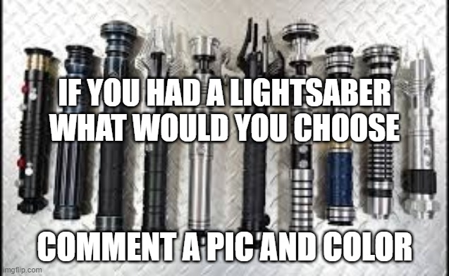i just love talking about star wars | IF YOU HAD A LIGHTSABER WHAT WOULD YOU CHOOSE; COMMENT A PIC AND COLOR | made w/ Imgflip meme maker