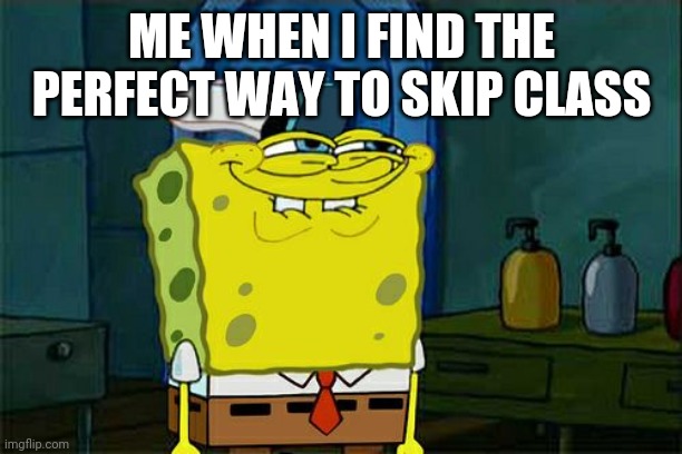 Don't You Squidward Meme | ME WHEN I FIND THE PERFECT WAY TO SKIP CLASS | image tagged in memes,don't you squidward | made w/ Imgflip meme maker