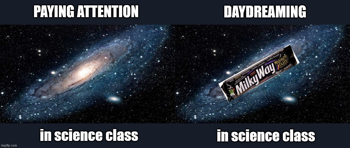 Science class | DAYDREAMING; PAYING ATTENTION; in science class; in science class | image tagged in milky way,science,daydreaming,candy,learning,outer space | made w/ Imgflip meme maker