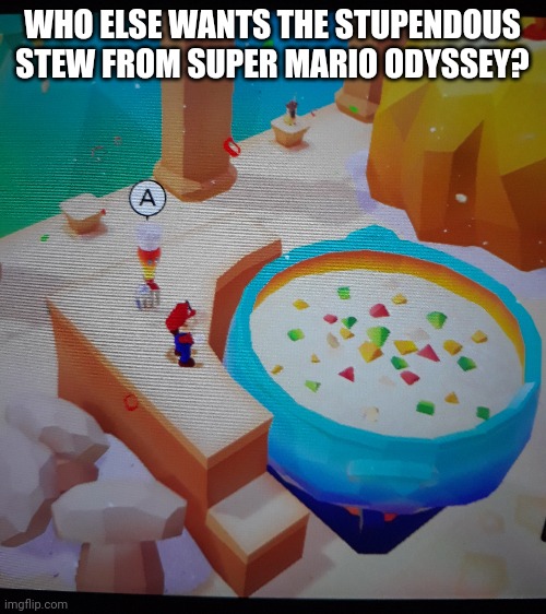 WHO ELSE WANTS THE STUPENDOUS STEW FROM SUPER MARIO ODYSSEY? | image tagged in mario,memes,funny,super mario odyssey | made w/ Imgflip meme maker