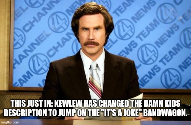 BREAKING NEWS | THIS JUST IN: KEWLEW HAS CHANGED THE DAMN KIDS DESCRIPTION TO JUMP ON THE "IT'S A JOKE" BANDWAGON. | image tagged in breaking news | made w/ Imgflip meme maker