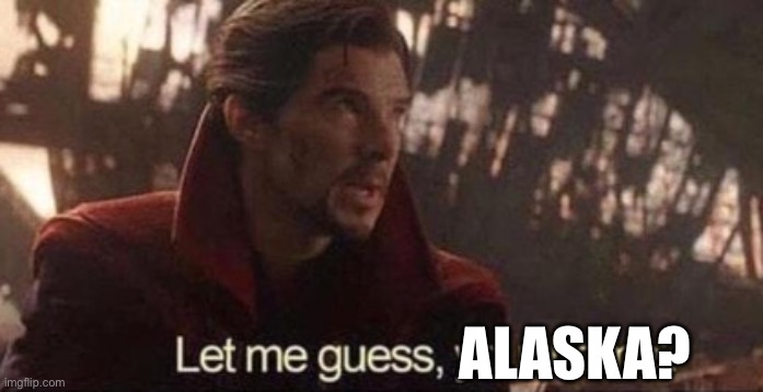 Let me guess, your home? | ALASKA? | image tagged in let me guess your home | made w/ Imgflip meme maker