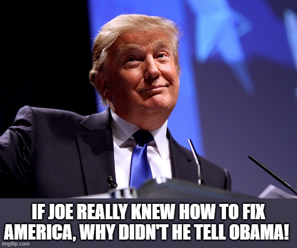 Trump on Biden and Obama | IF JOE REALLY KNEW HOW TO FIX AMERICA, WHY DIDN'T HE TELL OBAMA! | image tagged in political meme,donald trump,joe biden,america,fix,elections | made w/ Imgflip meme maker