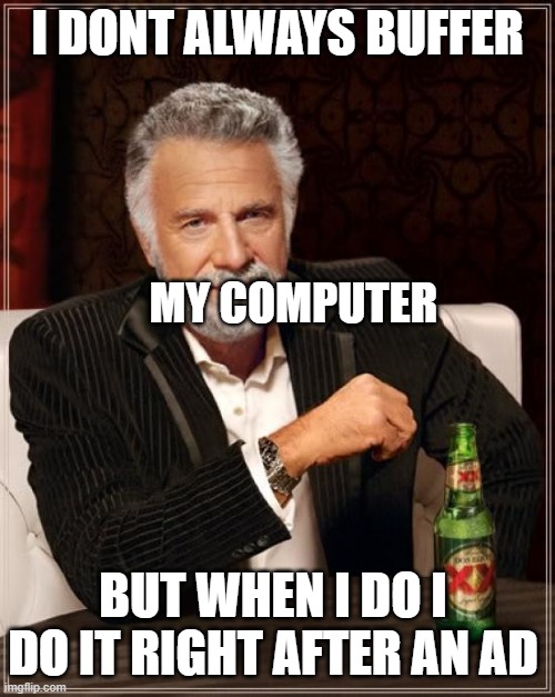 The Most Interesting Man In The World | I DONT ALWAYS BUFFER; MY COMPUTER; BUT WHEN I DO I DO IT RIGHT AFTER AN AD | image tagged in memes,the most interesting man in the world | made w/ Imgflip meme maker