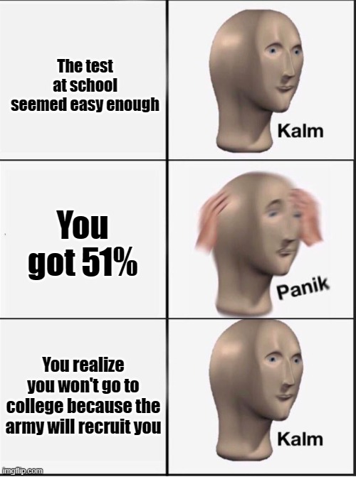 Reverse kalm panik | The test at school seemed easy enough; You got 51%; You realize you won't go to college because the army will recruit you | image tagged in reverse kalm panik | made w/ Imgflip meme maker