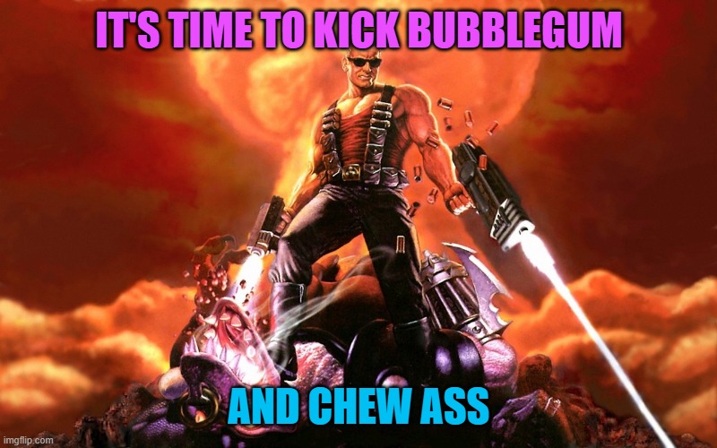 Duke Nukem | IT'S TIME TO KICK BUBBLEGUM AND CHEW ASS | image tagged in duke nukem | made w/ Imgflip meme maker