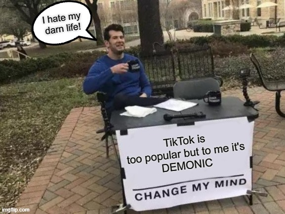 For TikTok Haters | I hate my darn life! TikTok is too popular but to me it's
DEMONIC | image tagged in memes,change my mind | made w/ Imgflip meme maker