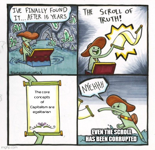 Crapitalist | The core concepts of Capitalism are egalitarian; EVEN THE SCROLL HAS BEEN CORRUPTED | image tagged in memes,the scroll of truth | made w/ Imgflip meme maker