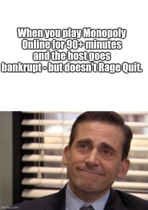 Good game hosts are treasures | When you play Monopoly Online for 90+ minutes and the host goes bankrupt - but doesn't Rage Quit. | image tagged in blank white template,michael scott cry | made w/ Imgflip meme maker
