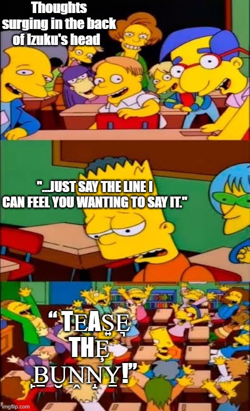 say the line bart! simpsons | Thoughts surging in the back of Izuku's head; "...JUST SAY THE LINE I CAN FEEL YOU WANTING TO SAY IT."; “ TE͜AS͍E͉ THȨ ̙ḆU̮ṊN̝Y̱!” | image tagged in say the line bart simpsons | made w/ Imgflip meme maker