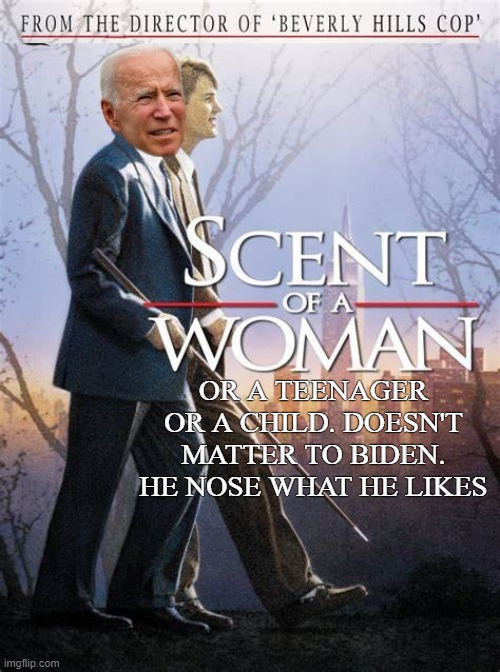 DOES JOE NOSE WHAT HE LIKES OR WHAT? | OR A TEENAGER OR A CHILD. DOESN'T MATTER TO BIDEN. HE NOSE WHAT HE LIKES | image tagged in joe biden,scent of a woman,pedophile | made w/ Imgflip meme maker