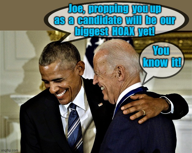 obama and biden laughing No 1 | Joe,  propping  you up  as  a  candidate  will  be  our 
biggest  HOAX  yet! You 
know  it! | image tagged in political meme,barack obama,joe biden,elections,candidate,hoax | made w/ Imgflip meme maker