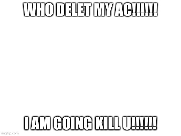 STUPED NOOBS!!!! | WHO DELET MY AC!!!!!! I AM GOING KILL U!!!!!! | image tagged in blank white template | made w/ Imgflip meme maker
