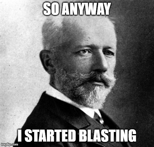 Tchaikovsky Blasting | SO ANYWAY; I STARTED BLASTING | image tagged in tchaikovsky cannons,so anyway i started blasting,tchaikovsky,lingling40hrs | made w/ Imgflip meme maker