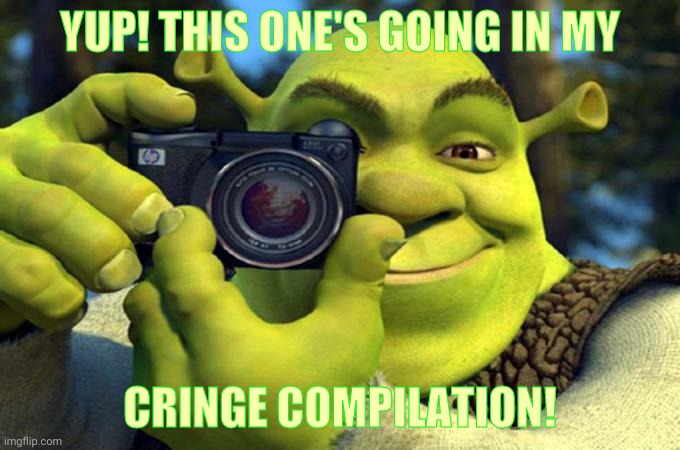Shrek Cringe Compilation | YUP! THIS ONE'S GOING IN MY CRINGE COMPILATION! | image tagged in shrek cringe compilation | made w/ Imgflip meme maker