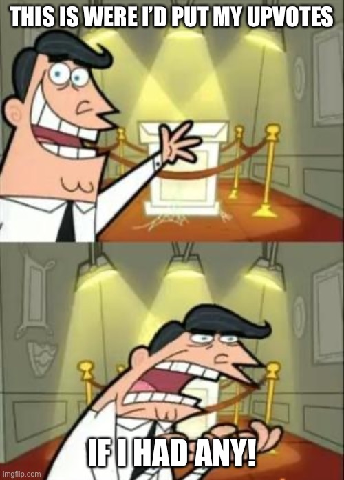 This Is Where I'd Put My Trophy If I Had One | THIS IS WERE I’D PUT MY UPVOTES; IF I HAD ANY! | image tagged in memes,this is where i'd put my trophy if i had one | made w/ Imgflip meme maker