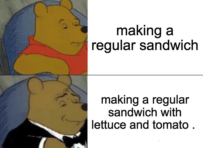 Tuxedo Winnie The Pooh Meme | making a regular sandwich; making a regular sandwich with lettuce and tomato . | image tagged in memes,tuxedo winnie the pooh,funny meme,food | made w/ Imgflip meme maker