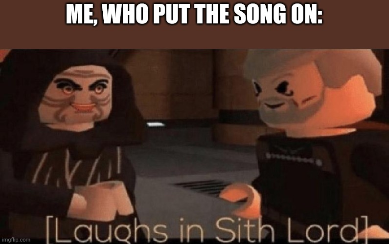 laughs in sith lord | ME, WHO PUT THE SONG ON: | image tagged in laughs in sith lord | made w/ Imgflip meme maker