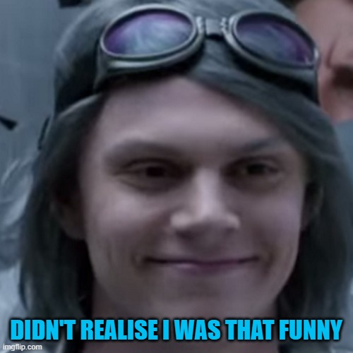 Quicksilver Betcha Didn't Realize | DIDN'T REALISE I WAS THAT FUNNY | image tagged in quicksilver betcha didn't realize | made w/ Imgflip meme maker